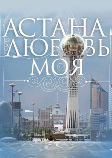 Смотреть Астана — любовь моя онлайн в HD качестве 720p-1080p